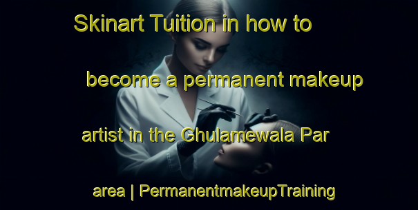 Skinart Tuition in how to become a permanent makeup artist in the Ghulamewala Par area | PermanentmakeupTraining | PermanentmakeupClasses | SkinartTraining-Pakistan